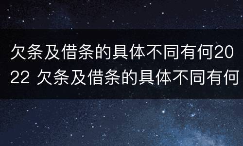欠条及借条的具体不同有何2022 欠条及借条的具体不同有何2022法律规定