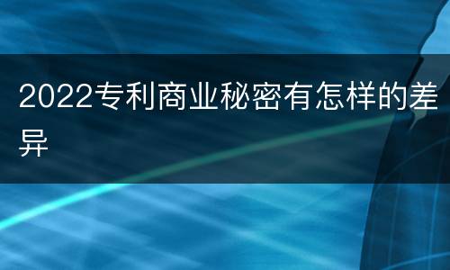 2022专利商业秘密有怎样的差异