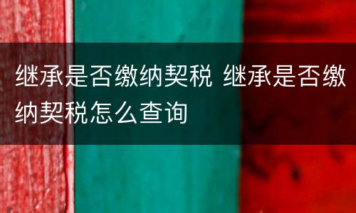 继承是否缴纳契税 继承是否缴纳契税怎么查询