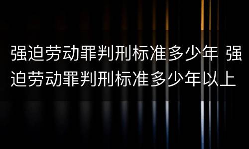 强迫劳动罪判刑标准多少年 强迫劳动罪判刑标准多少年以上