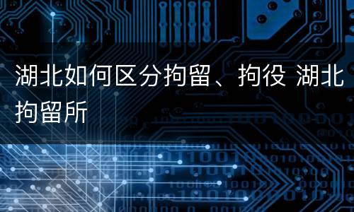 湖北如何区分拘留、拘役 湖北拘留所