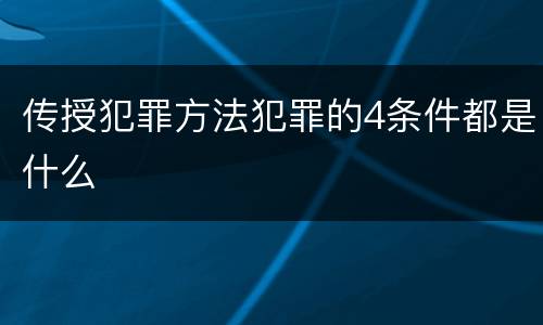 传授犯罪方法犯罪的4条件都是什么