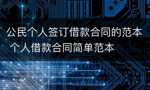 公民个人签订借款合同的范本 个人借款合同简单范本