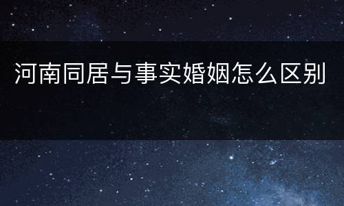 河南同居与事实婚姻怎么区别
