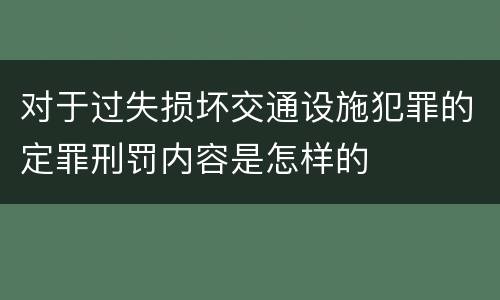 对于过失损坏交通设施犯罪的定罪刑罚内容是怎样的