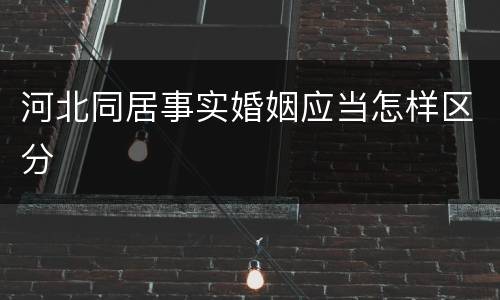 河北同居事实婚姻应当怎样区分