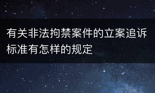 有关非法拘禁案件的立案追诉标准有怎样的规定