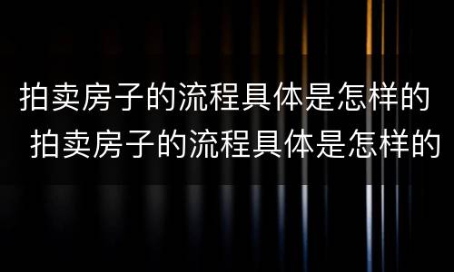 拍卖房子的流程具体是怎样的 拍卖房子的流程具体是怎样的呢
