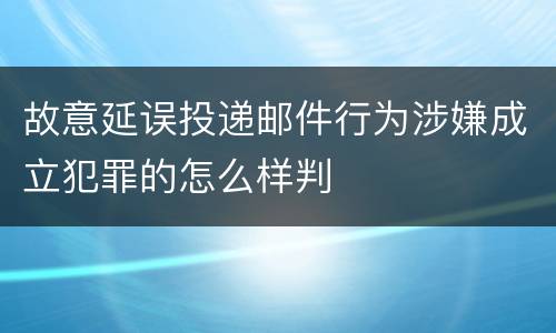 故意延误投递邮件行为涉嫌成立犯罪的怎么样判