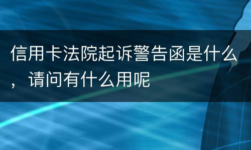 信用卡法院起诉警告函是什么，请问有什么用呢