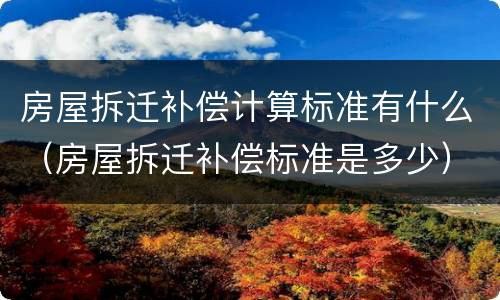 房屋拆迁补偿计算标准有什么（房屋拆迁补偿标准是多少）
