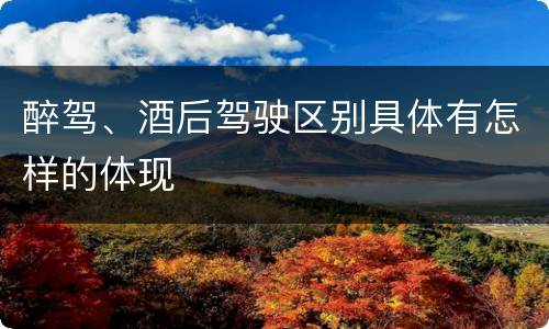 醉驾、酒后驾驶区别具体有怎样的体现