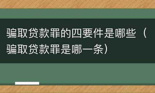 骗取贷款罪的四要件是哪些（骗取贷款罪是哪一条）