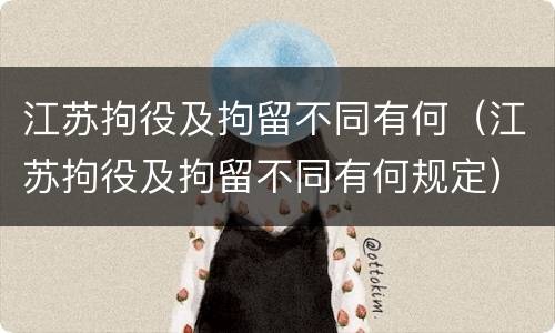 江苏拘役及拘留不同有何（江苏拘役及拘留不同有何规定）
