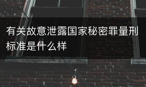有关故意泄露国家秘密罪量刑标准是什么样