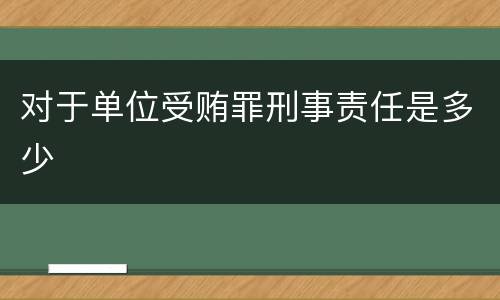 对于单位受贿罪刑事责任是多少