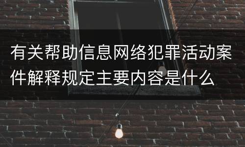 有关帮助信息网络犯罪活动案件解释规定主要内容是什么