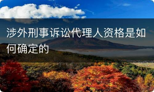 涉外刑事诉讼代理人资格是如何确定的