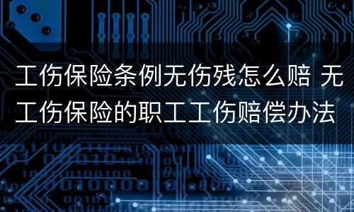 工伤保险条例无伤残怎么赔 无工伤保险的职工工伤赔偿办法
