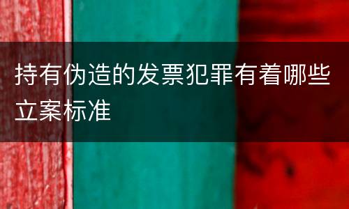 持有伪造的发票犯罪有着哪些立案标准