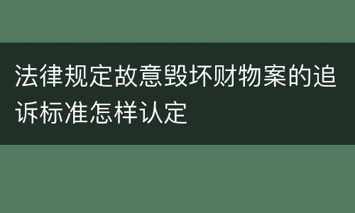 法律规定故意毁坏财物案的追诉标准怎样认定