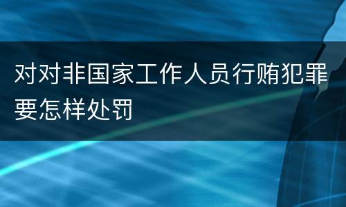 对对非国家工作人员行贿犯罪要怎样处罚