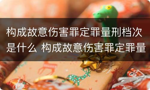 构成故意伤害罪定罪量刑档次是什么 构成故意伤害罪定罪量刑档次是什么