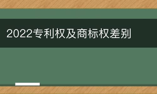 2022专利权及商标权差别