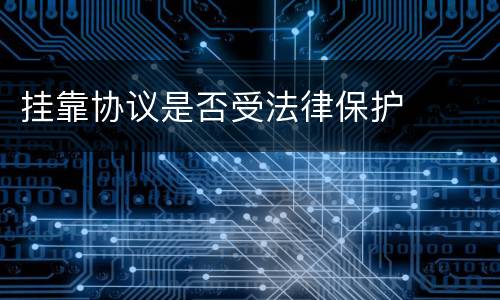 挂靠协议是否受法律保护