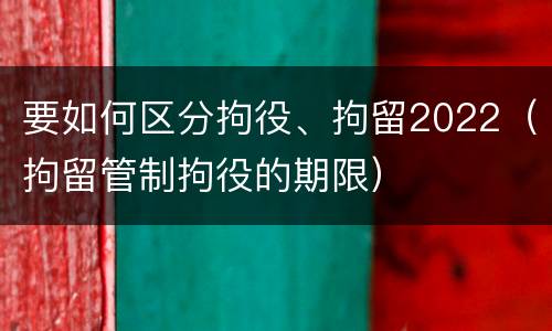 要如何区分拘役、拘留2022（拘留管制拘役的期限）