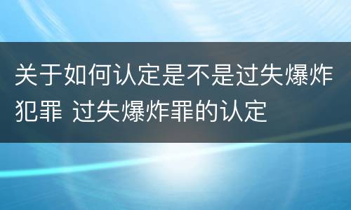 关于如何认定是不是过失爆炸犯罪 过失爆炸罪的认定