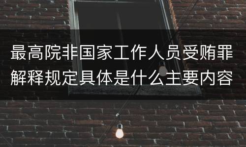 最高院非国家工作人员受贿罪解释规定具体是什么主要内容