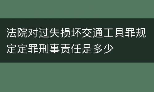 法院对过失损坏交通工具罪规定定罪刑事责任是多少