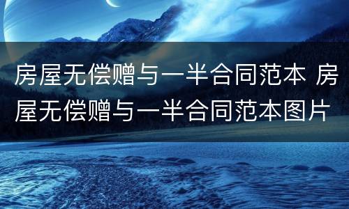 房屋无偿赠与一半合同范本 房屋无偿赠与一半合同范本图片