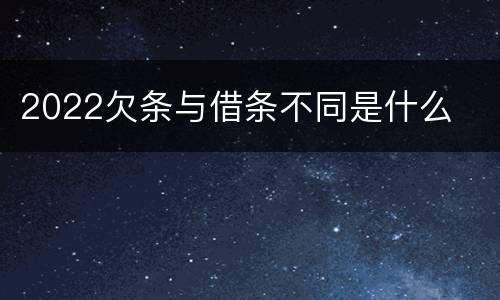 2022欠条与借条不同是什么