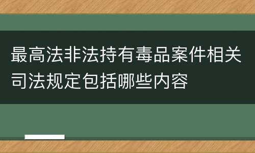 最高法非法持有毒品案件相关司法规定包括哪些内容
