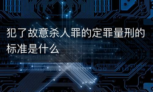 犯了故意杀人罪的定罪量刑的标准是什么