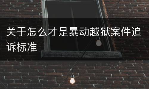 关于怎么才是暴动越狱案件追诉标准
