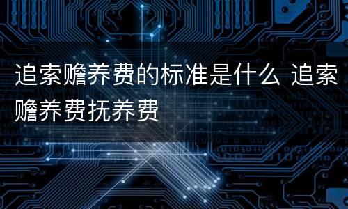 追索赡养费的标准是什么 追索赡养费抚养费