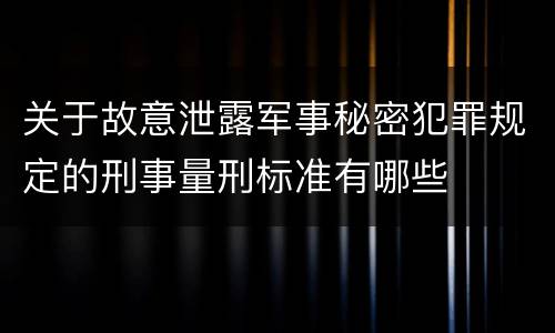 关于故意泄露军事秘密犯罪规定的刑事量刑标准有哪些