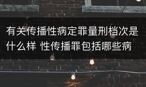 有关传播性病定罪量刑档次是什么样 性传播罪包括哪些病