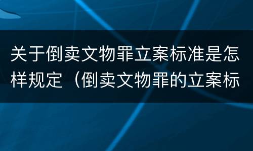 关于倒卖文物罪立案标准是怎样规定（倒卖文物罪的立案标准）