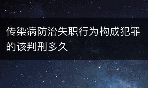 传染病防治失职行为构成犯罪的该判刑多久