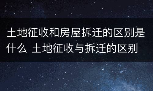 土地征收和房屋拆迁的区别是什么 土地征收与拆迁的区别