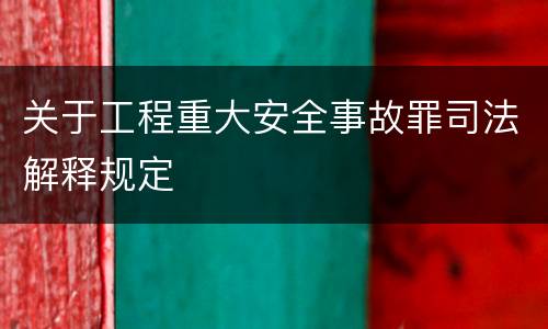 关于工程重大安全事故罪司法解释规定