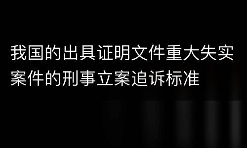 我国的出具证明文件重大失实案件的刑事立案追诉标准