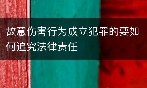 故意伤害行为成立犯罪的要如何追究法律责任