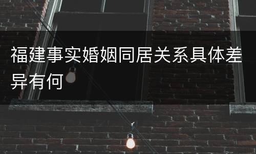 福建事实婚姻同居关系具体差异有何
