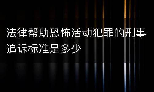 法律帮助恐怖活动犯罪的刑事追诉标准是多少