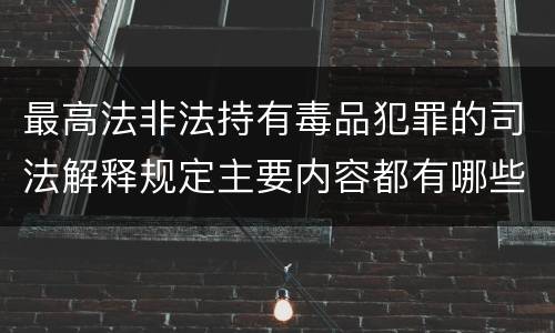 最高法非法持有毒品犯罪的司法解释规定主要内容都有哪些